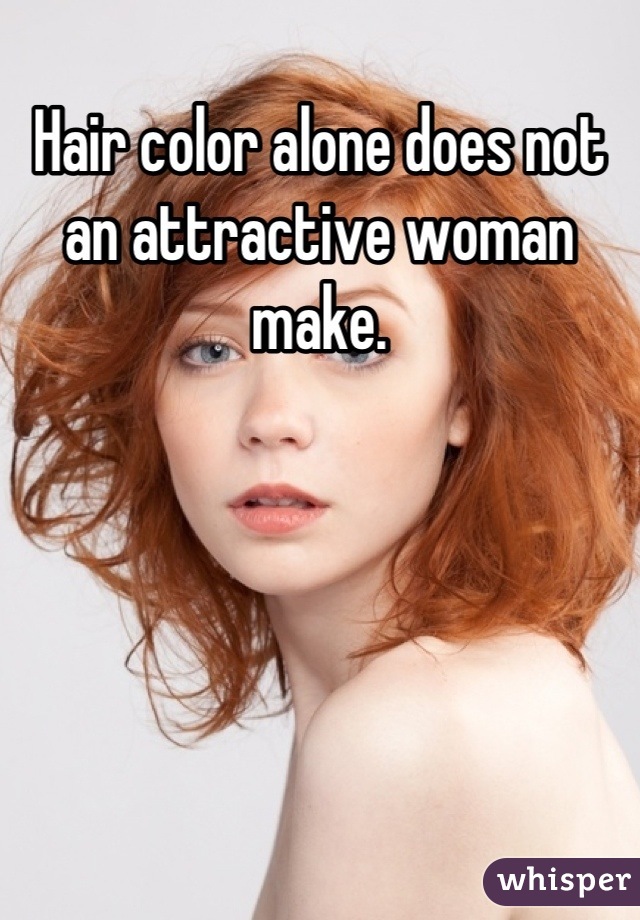 Hair color alone does not an attractive woman make.