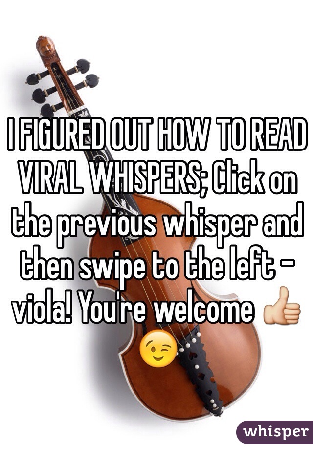 I FIGURED OUT HOW TO READ VIRAL WHISPERS; Click on the previous whisper and then swipe to the left - viola! You're welcome 👍😉