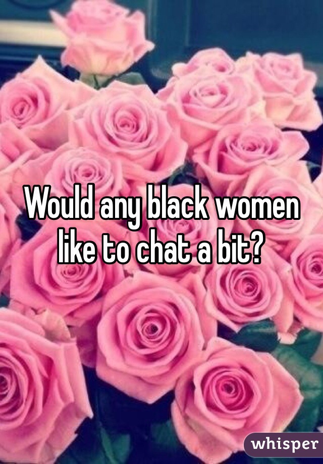 Would any black women like to chat a bit?