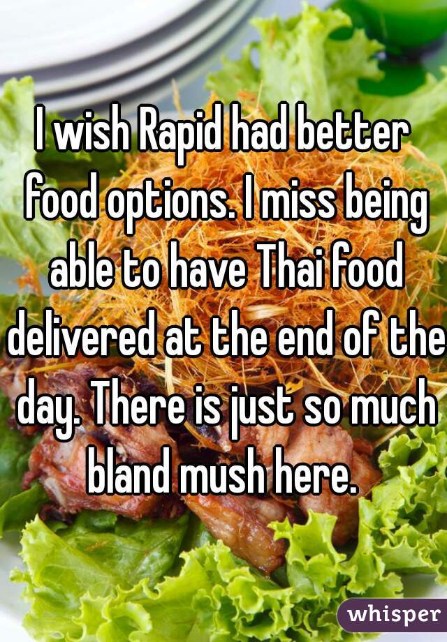 I wish Rapid had better food options. I miss being able to have Thai food delivered at the end of the day. There is just so much bland mush here. 