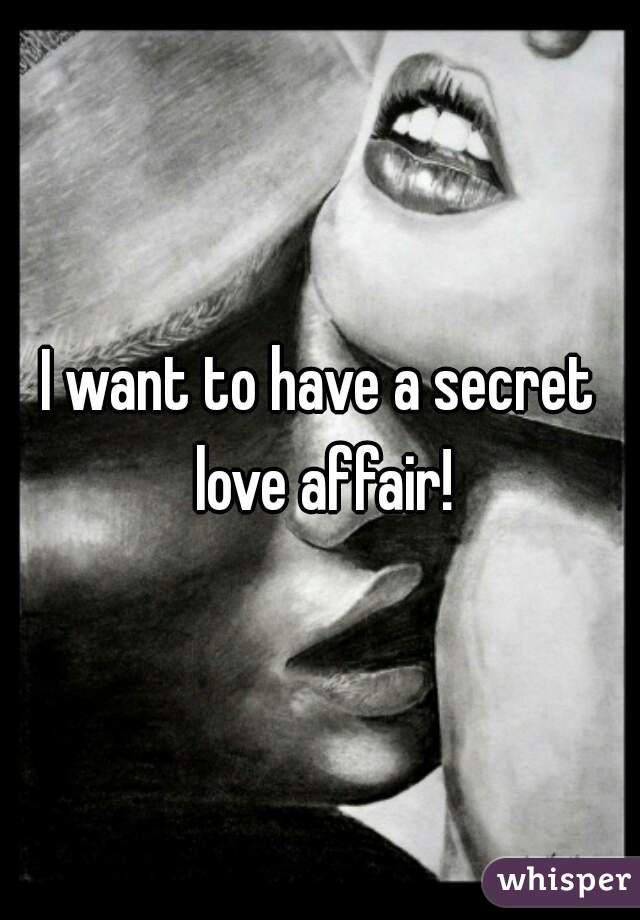 I want to have a secret love affair!