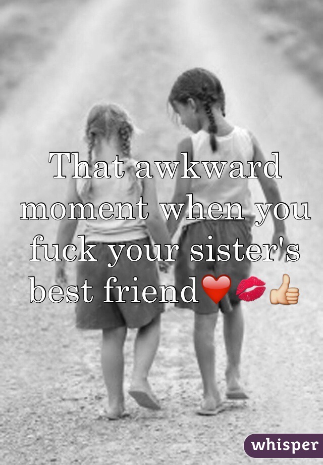 That awkward moment when you fuck your sister's best friend❤️💋👍