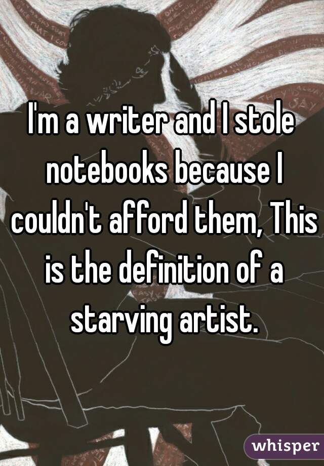 I'm a writer and I stole notebooks because I couldn't afford them, This is the definition of a starving artist.