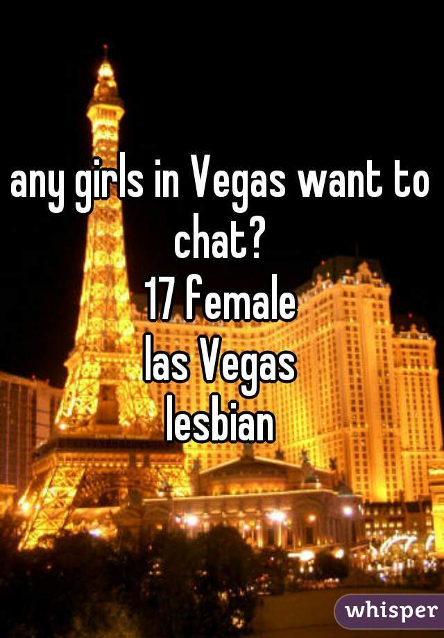 any girls in Vegas want to chat? 
17 female
las Vegas
lesbian