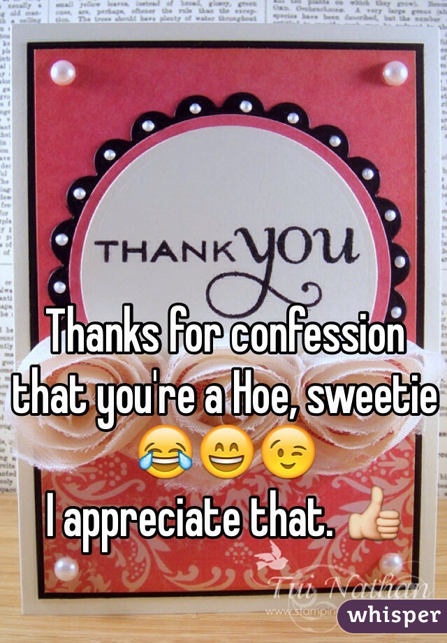 Thanks for confession that you're a Hoe, sweetie 😂😄😉
I appreciate that. 👍