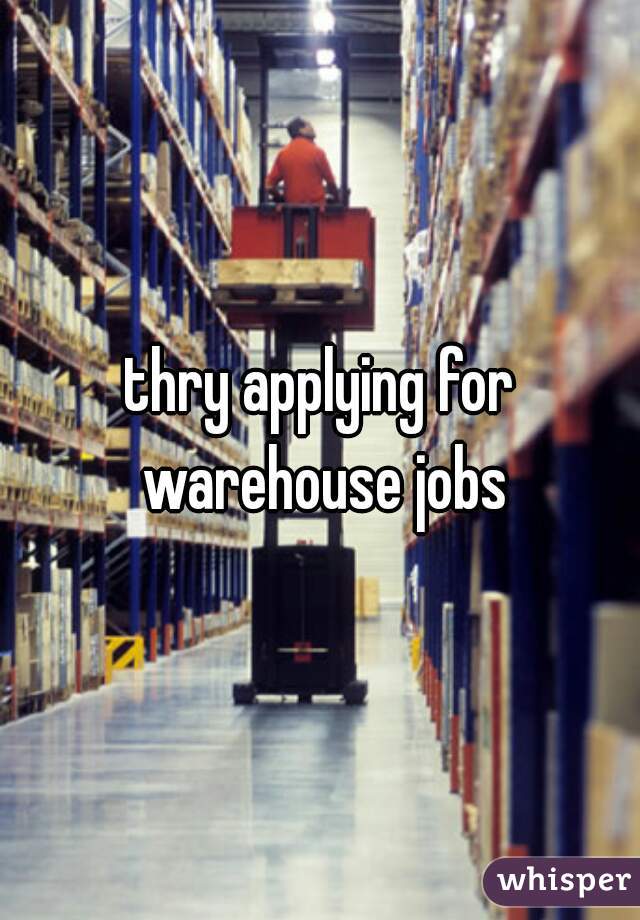 thry applying for warehouse jobs
