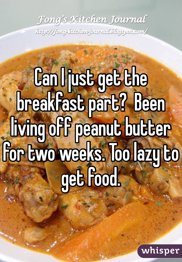 Can I just get the breakfast part?  Been living off peanut butter for two weeks. Too lazy to get food.