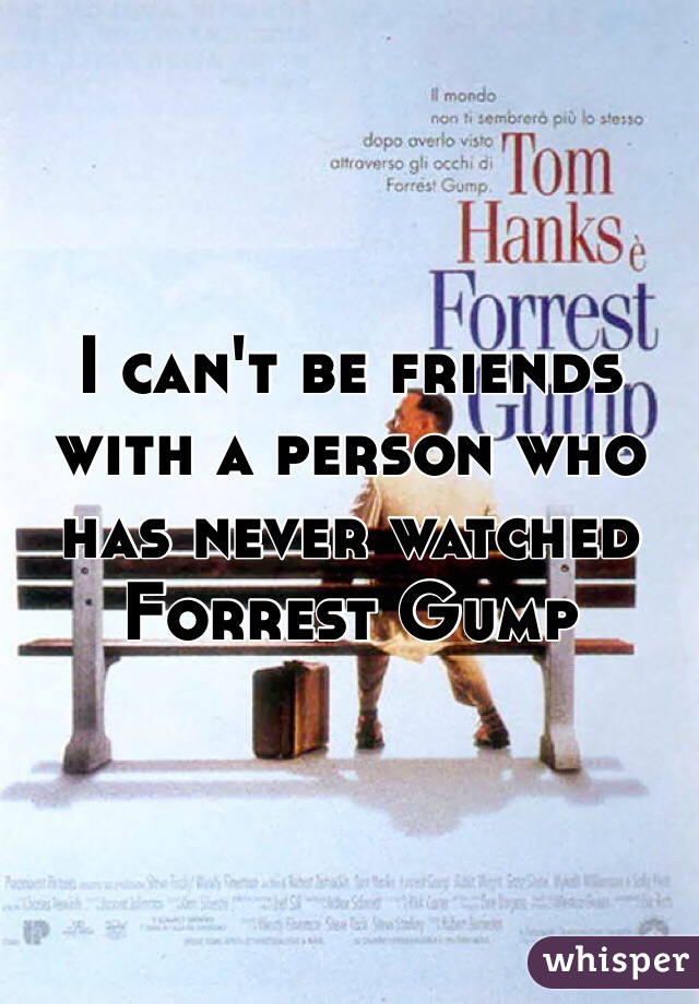 I can't be friends with a person who has never watched Forrest Gump
