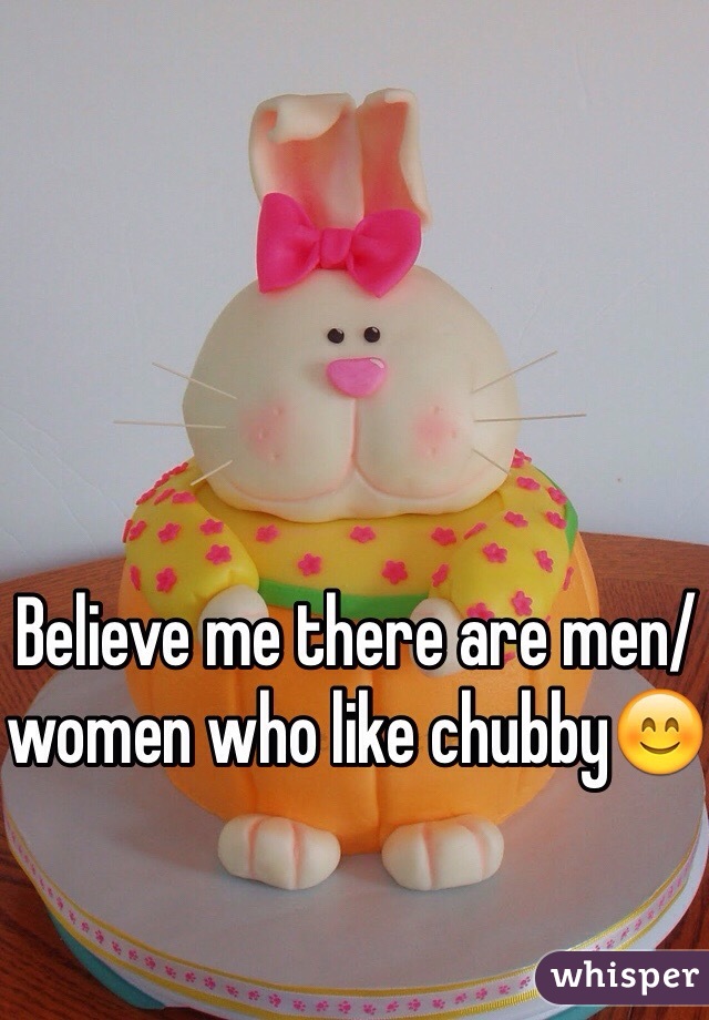 Believe me there are men/women who like chubby😊