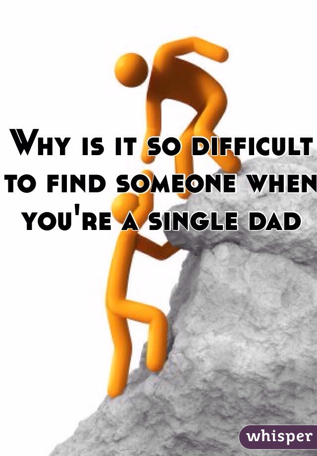 Why is it so difficult to find someone when you're a single dad 