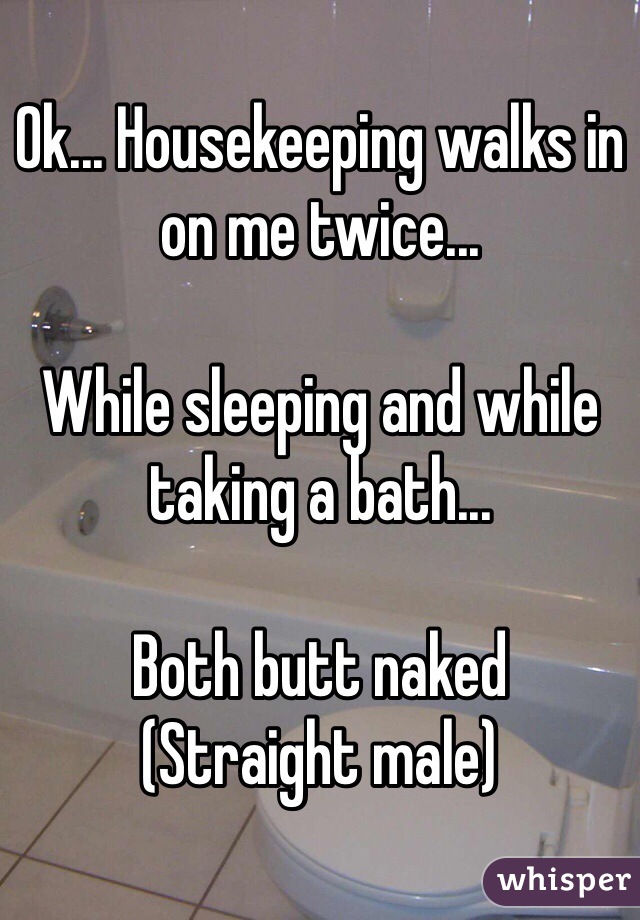 Ok... Housekeeping walks in on me twice...

While sleeping and while taking a bath...

Both butt naked
(Straight male)