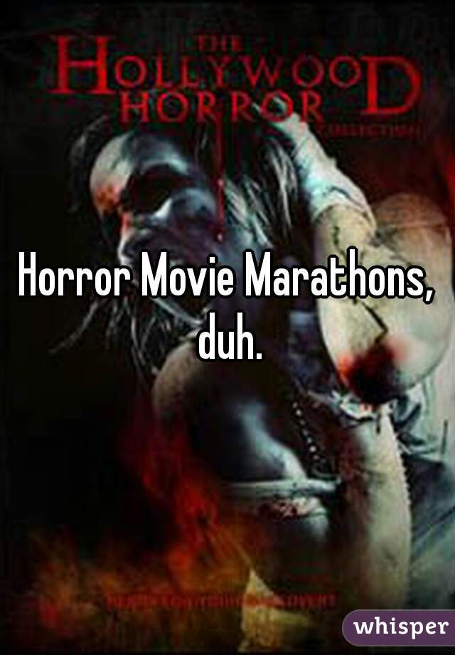 Horror Movie Marathons, duh.