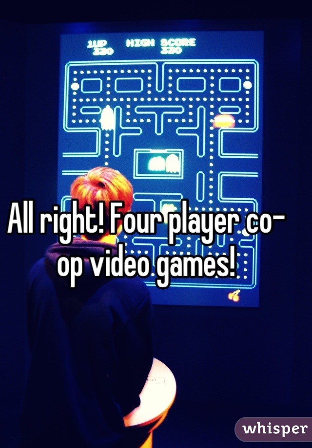 All right! Four player co-op video games!
