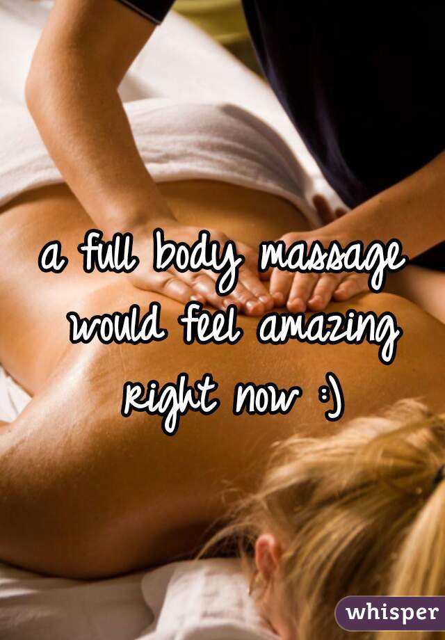 a full body massage would feel amazing right now :)