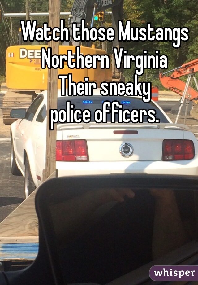 Watch those Mustangs
Northern Virginia
Their sneaky
police officers.