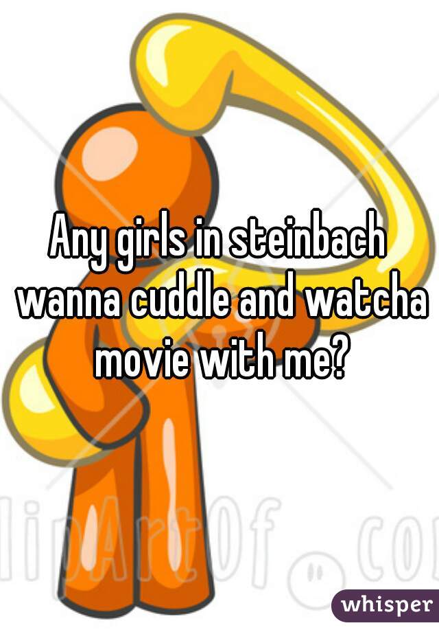 Any girls in steinbach wanna cuddle and watcha movie with me?