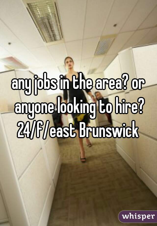 any jobs in the area? or anyone looking to hire?
24/f/east Brunswick
