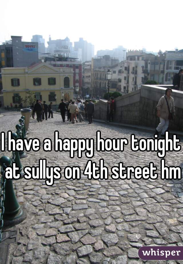 I have a happy hour tonight at sullys on 4th street hmu