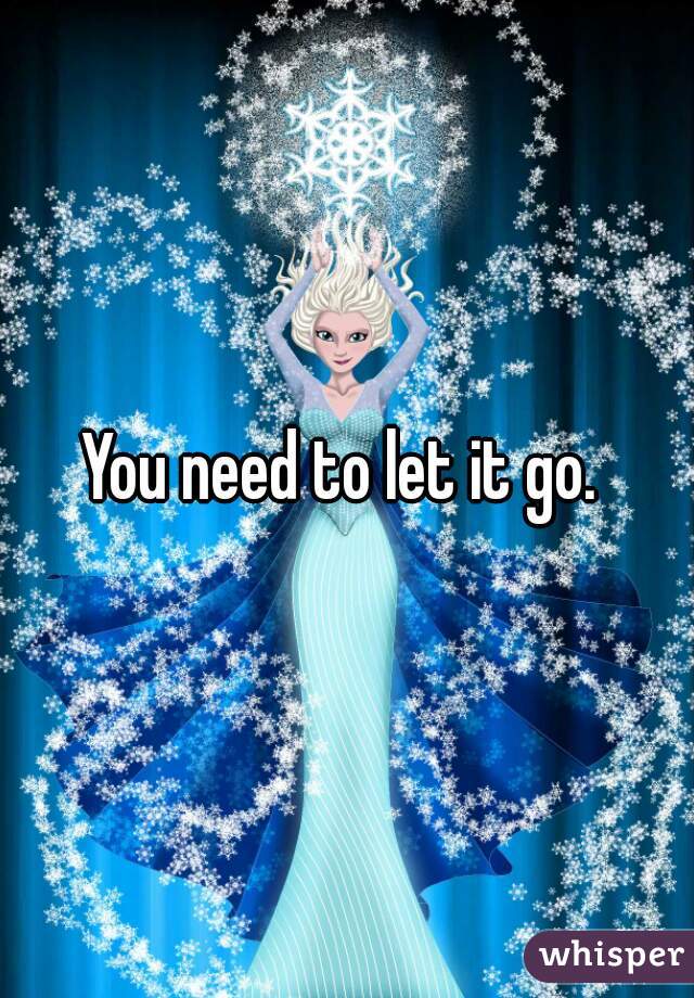 You need to let it go. 