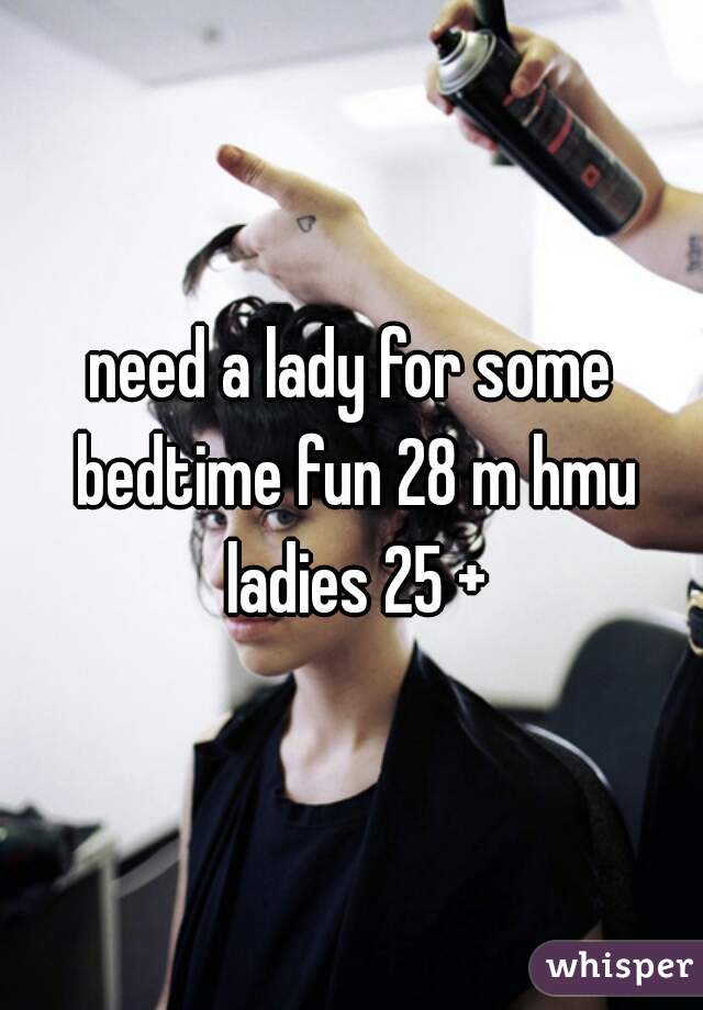 need a lady for some bedtime fun 28 m hmu ladies 25 +