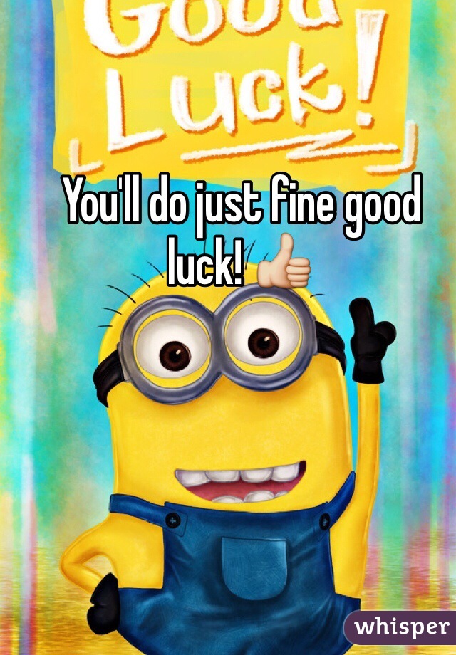 You'll do just fine good luck! 👍