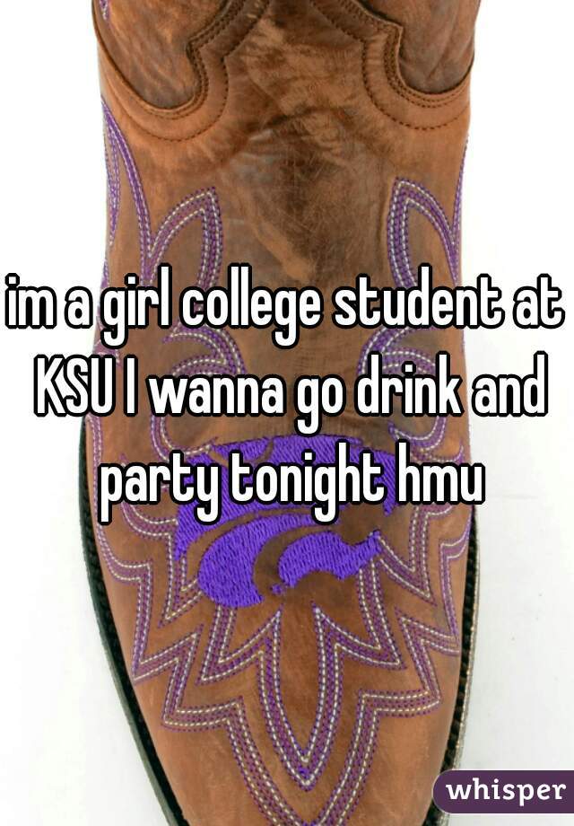 im a girl college student at KSU I wanna go drink and party tonight hmu