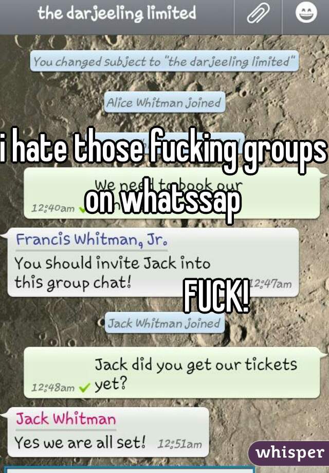 i hate those fucking groups on whatssap 
                   
                FUCK!