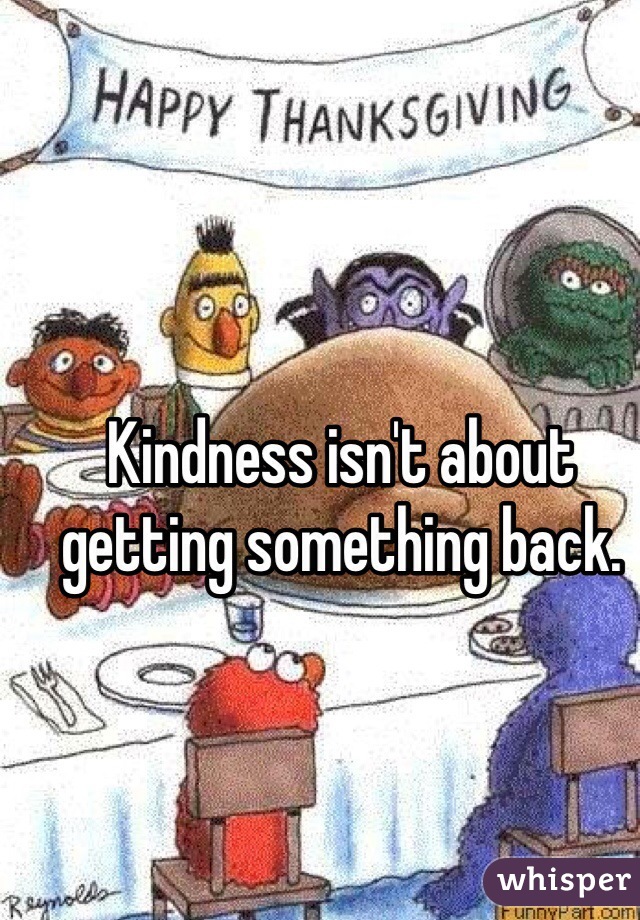 Kindness isn't about getting something back.