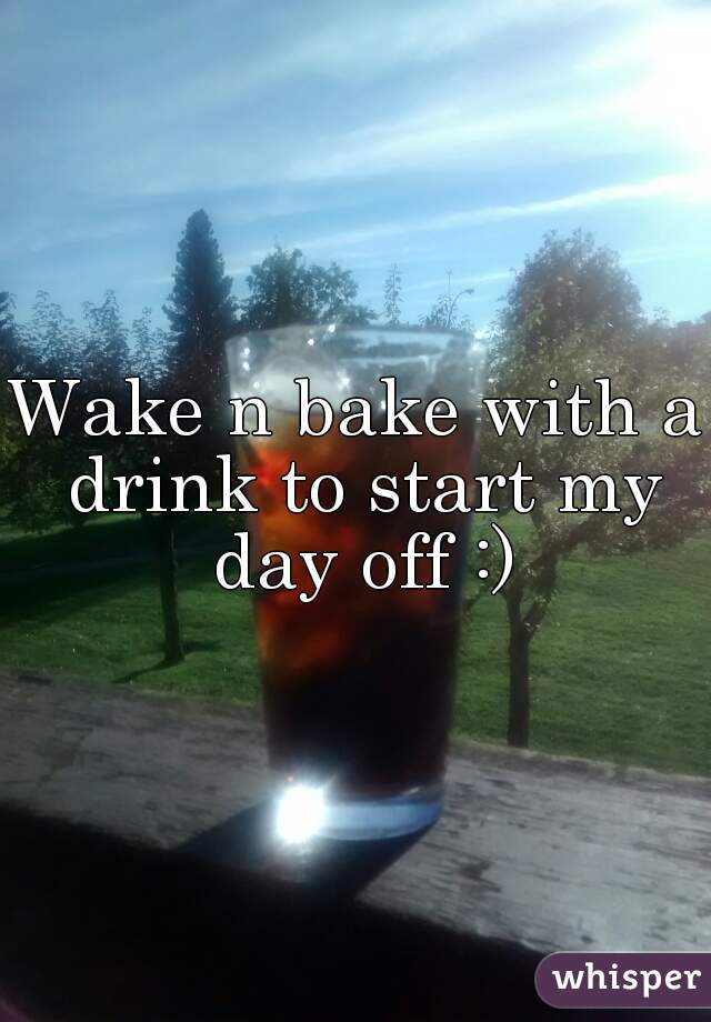 Wake n bake with a drink to start my day off :)

