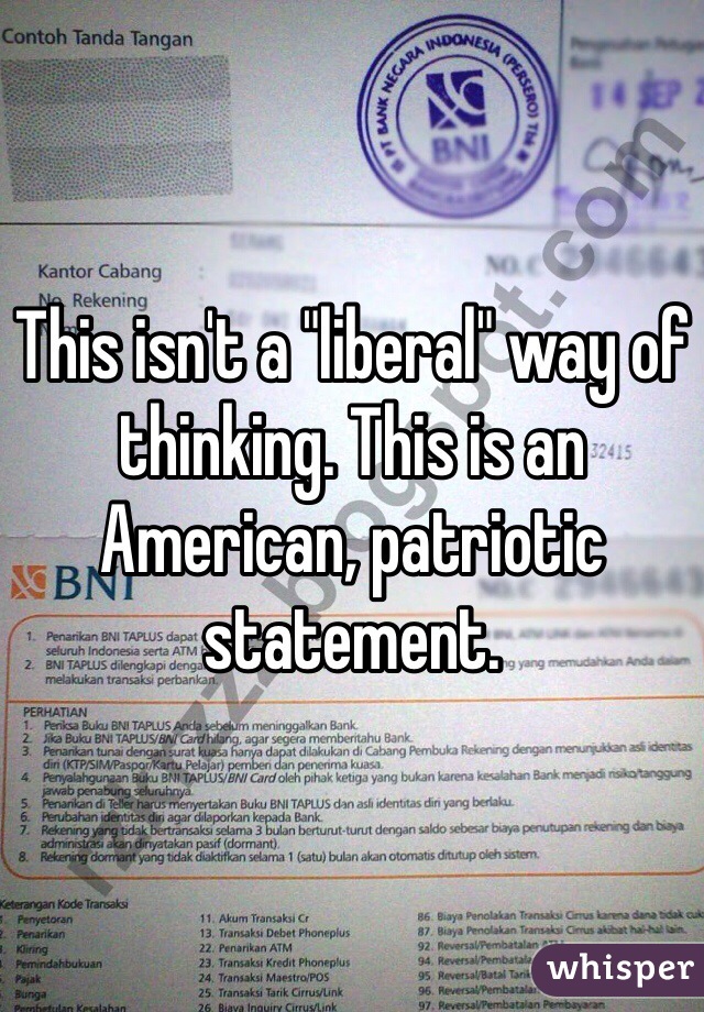 This isn't a "liberal" way of thinking. This is an American, patriotic statement. 