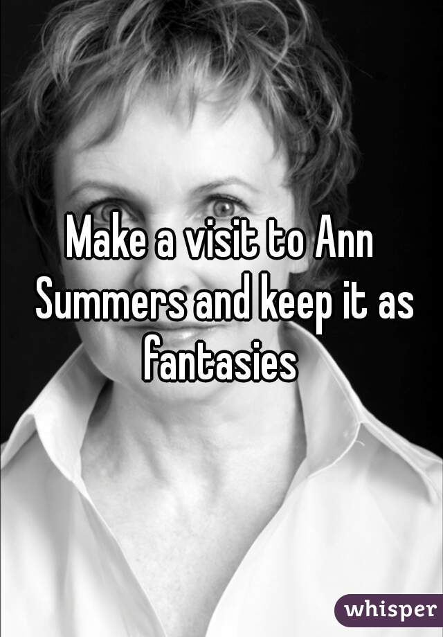 Make a visit to Ann Summers and keep it as fantasies 