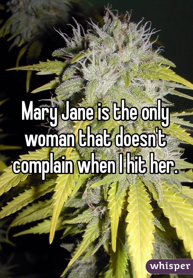 Mary Jane is the only woman that doesn't complain when I hit her.