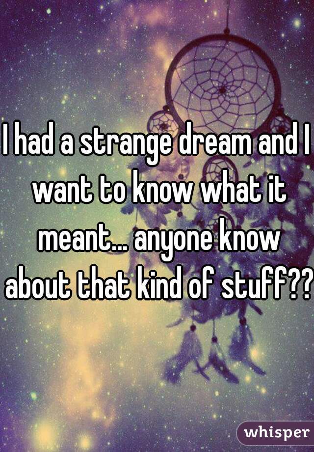 I had a strange dream and I want to know what it meant... anyone know about that kind of stuff?? 