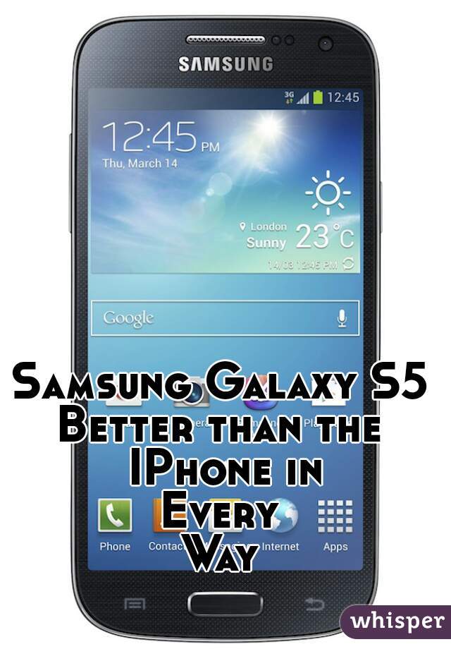 Samsung Galaxy S5 
Better than the 
IPhone in
Every 
Way 