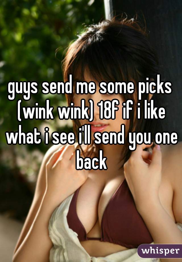 guys send me some picks (wink wink) 18f if i like what i see i'll send you one back