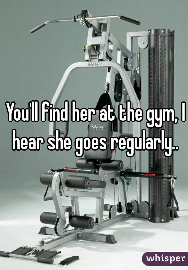  You'll find her at the gym, I hear she goes regularly..