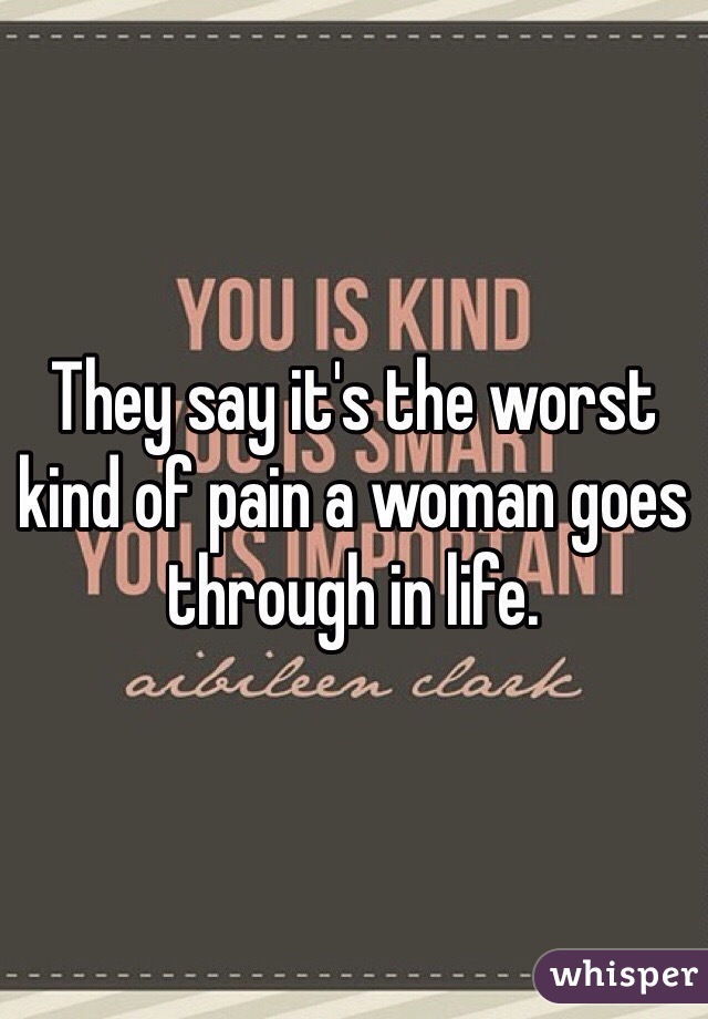 They say it's the worst kind of pain a woman goes through in life.