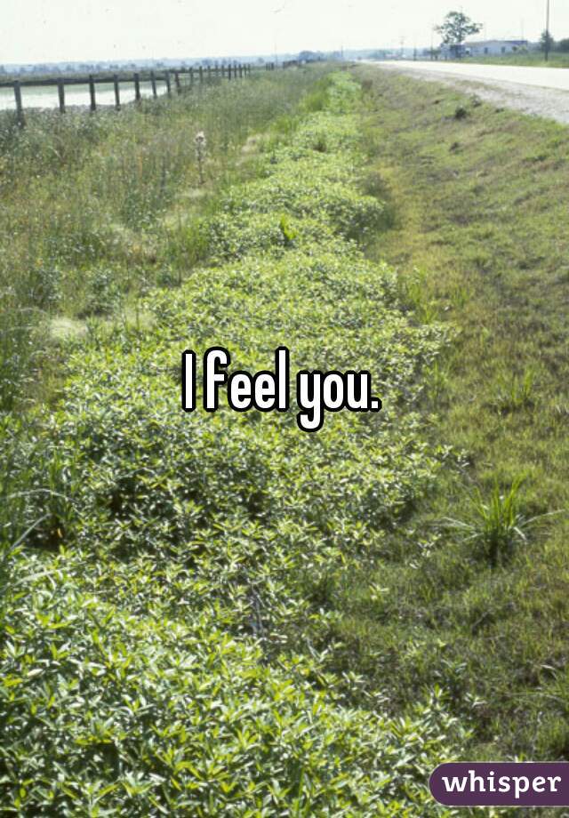 I feel you.