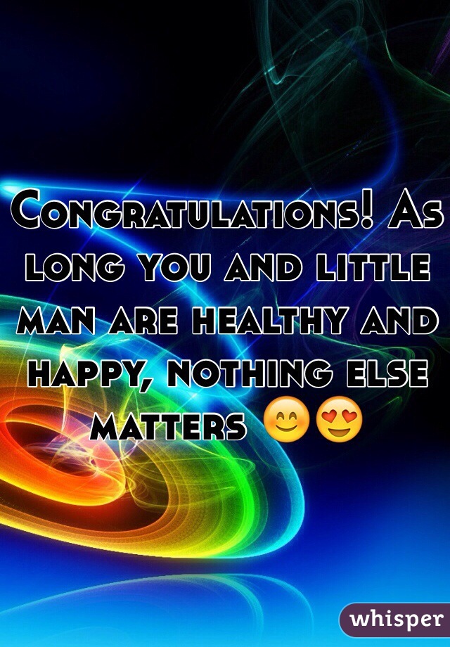 Congratulations! As long you and little man are healthy and happy, nothing else matters 😊😍