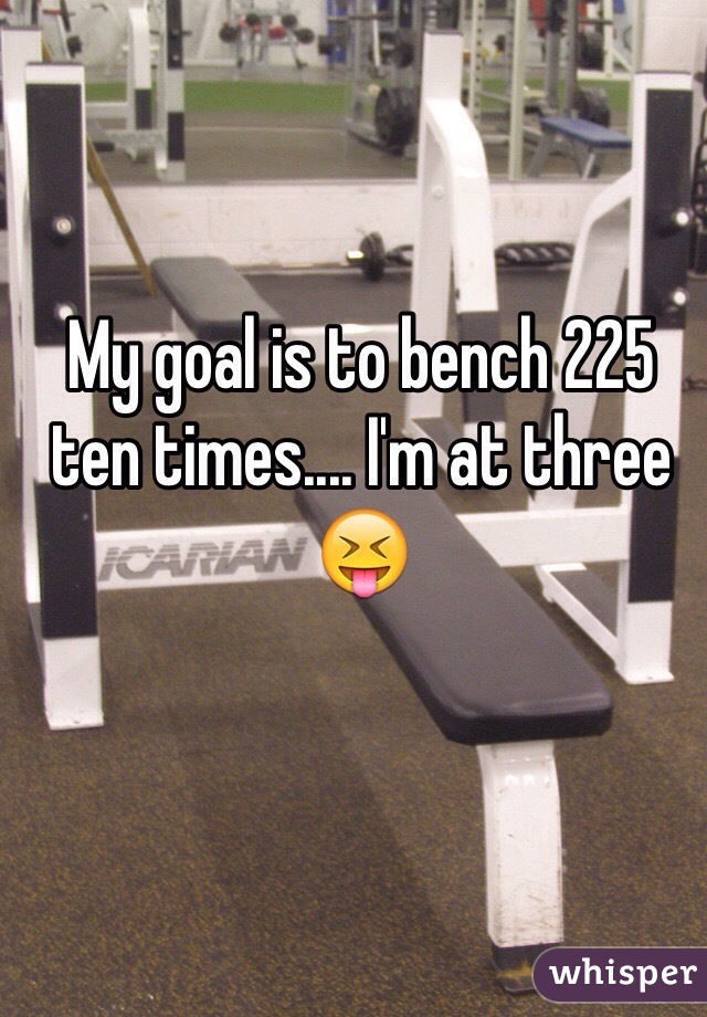 My goal is to bench 225 ten times.... I'm at three 😝
