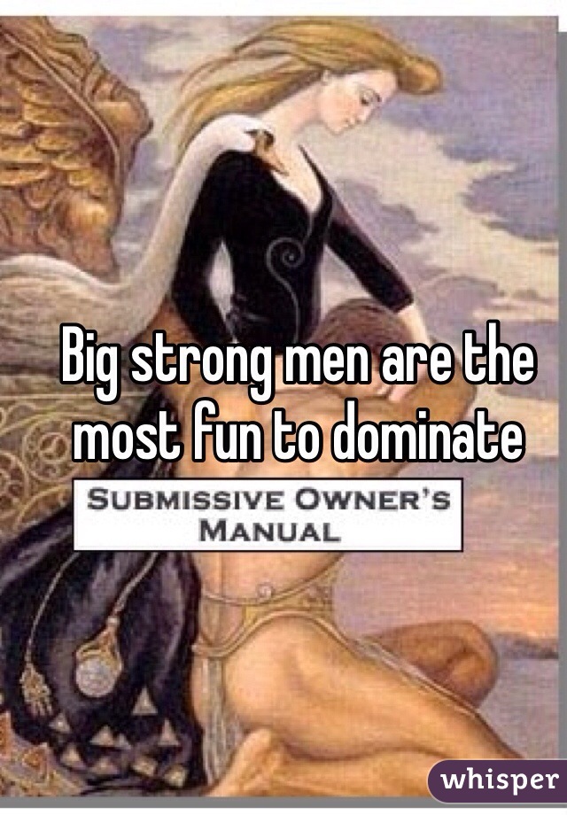 Big strong men are the most fun to dominate