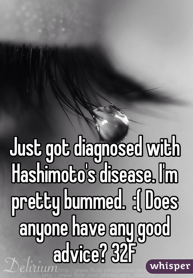 Just got diagnosed with Hashimoto's disease. I'm pretty bummed.  :( Does anyone have any good advice? 32F