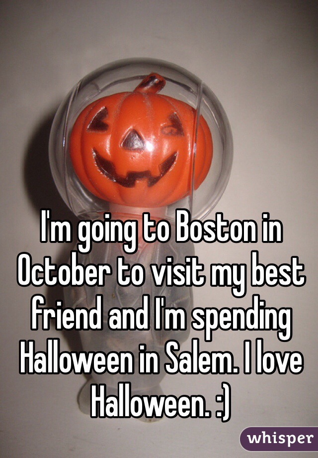 I'm going to Boston in October to visit my best friend and I'm spending Halloween in Salem. I love Halloween. :)