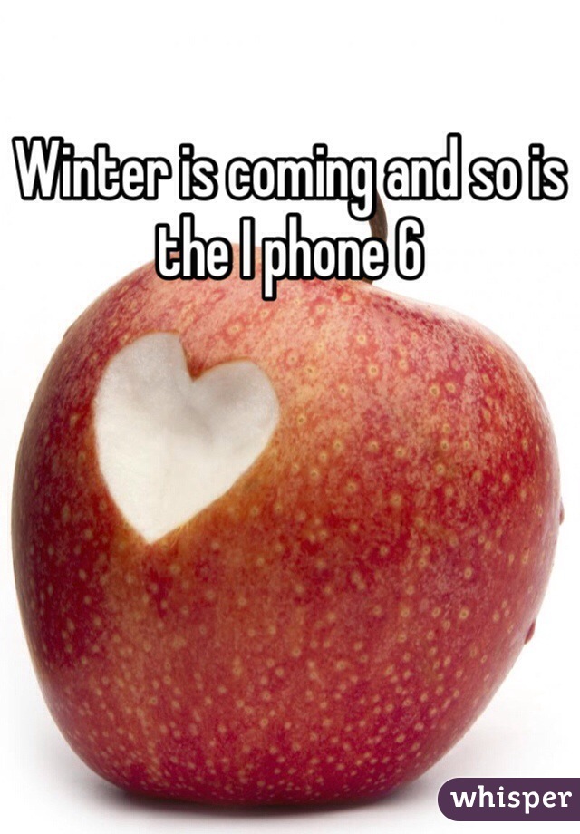 Winter is coming and so is the I phone 6 