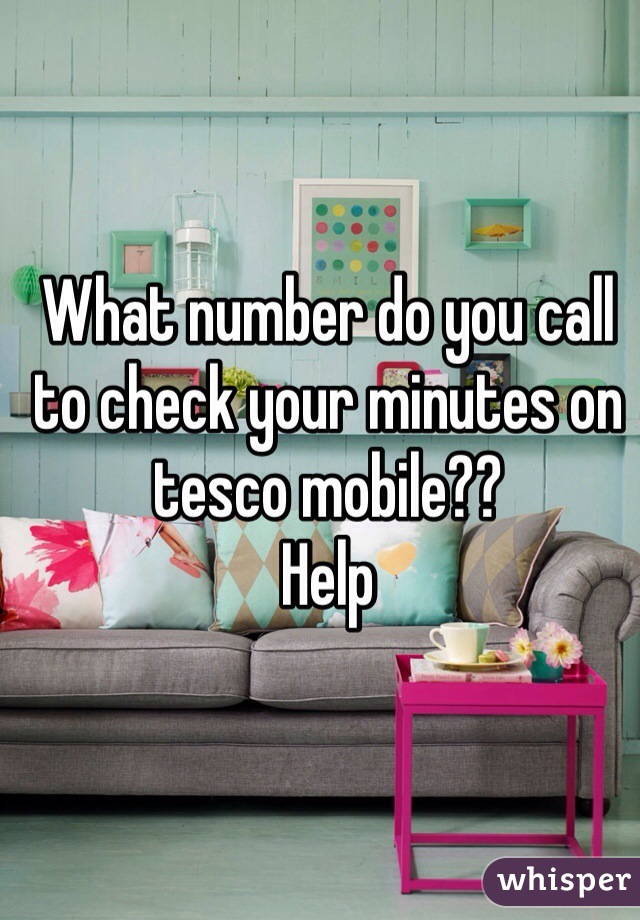 What number do you call to check your minutes on tesco mobile??  
Help 