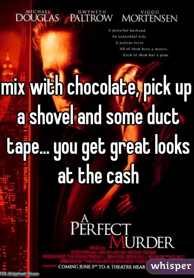 mix with chocolate, pick up a shovel and some duct tape... you get great looks at the cash