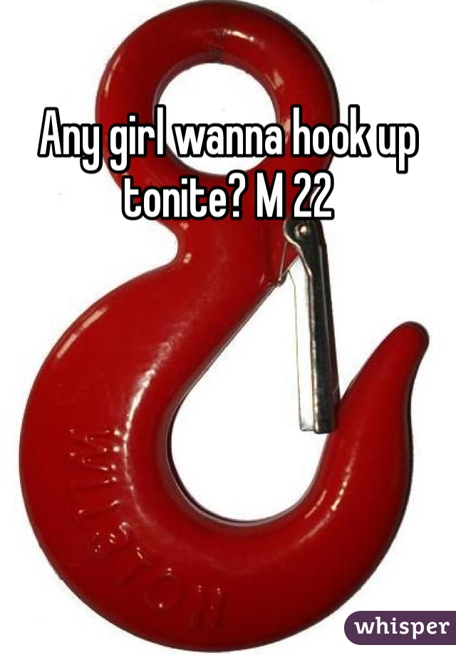 Any girl wanna hook up tonite? M 22 