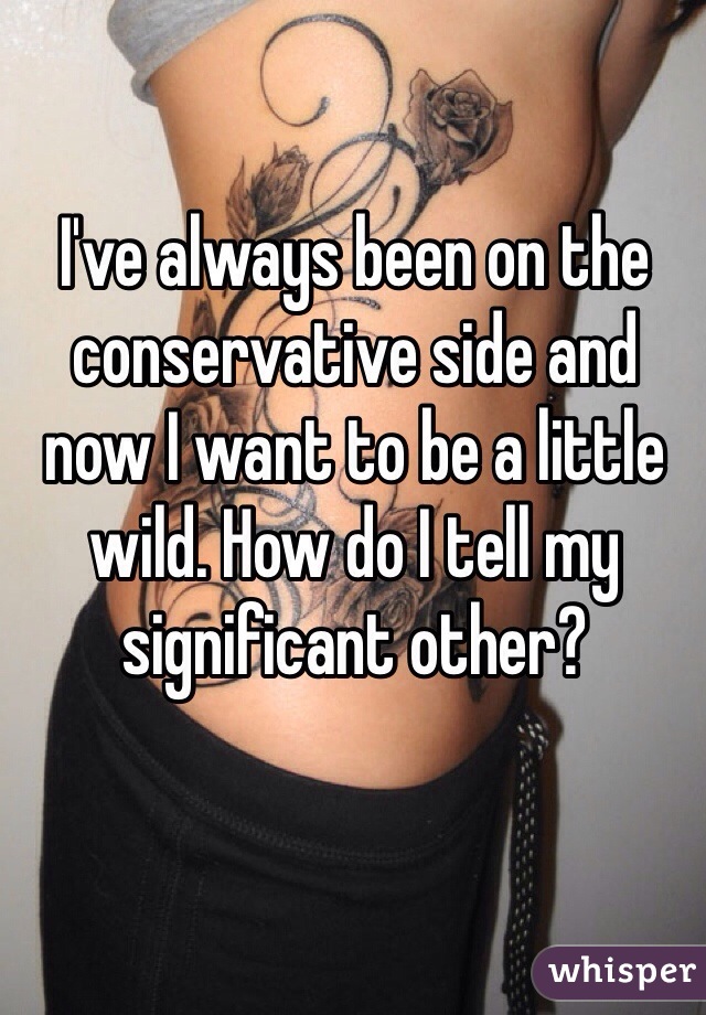 I've always been on the conservative side and now I want to be a little wild. How do I tell my significant other? 