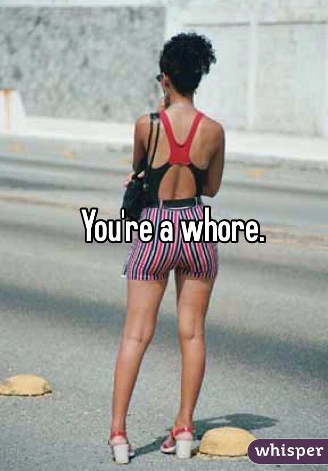 You're a whore. 