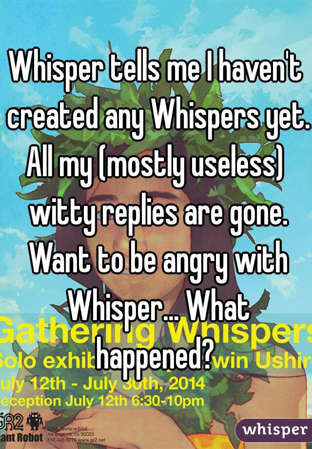 Whisper tells me I haven't created any Whispers yet.
All my (mostly useless) witty replies are gone. Want to be angry with Whisper... What happened? 